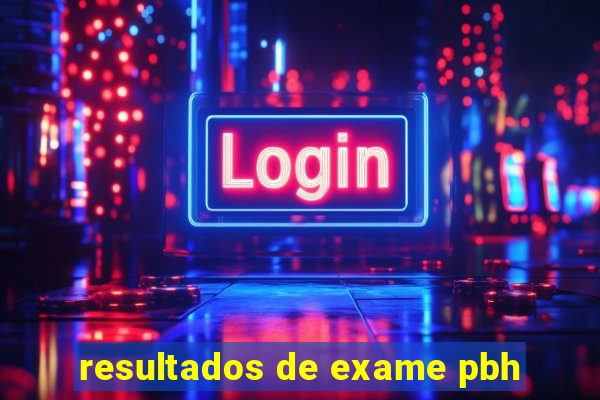 resultados de exame pbh